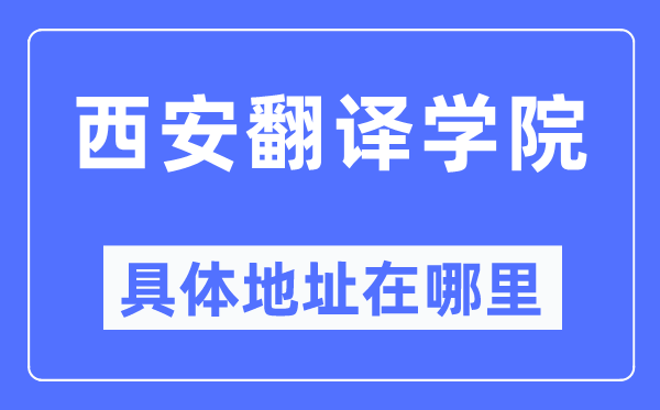 西安翻译学院详细地点在那里,在西安的哪一个区？