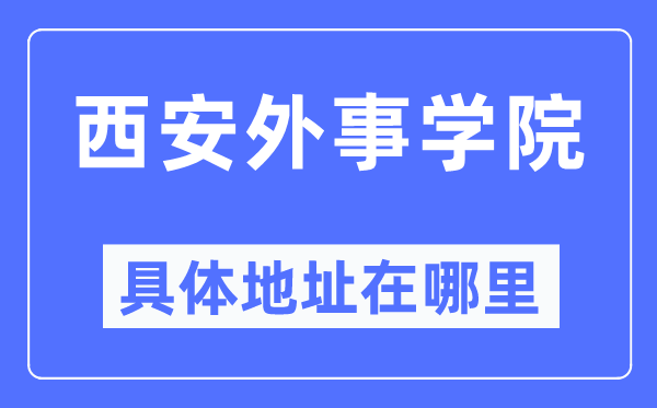 西安外事学院详细地点在那里,在西安的哪一个区?
