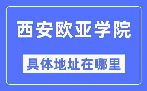 西安欧亚学院详细地点在那里,在西安的哪一个区?