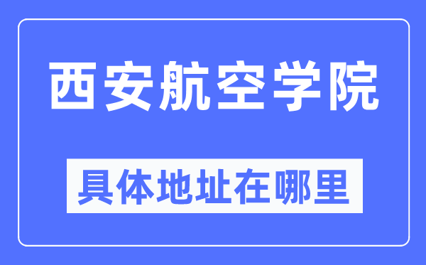 西安航空学院详细地点在那里,在西安的哪一个区？