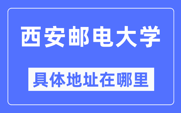 西安邮电大学详细地点在那里,在西安的哪一个区？