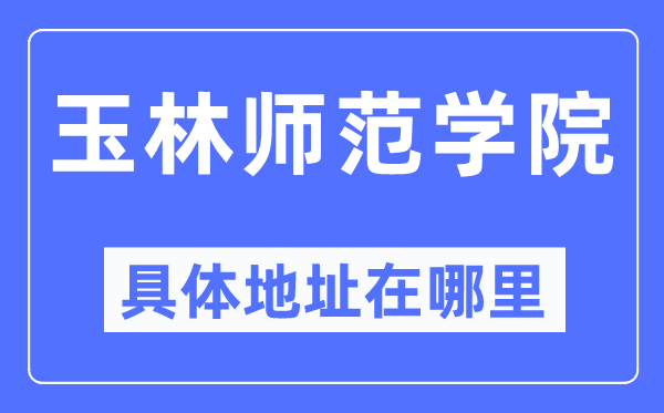 玉林师范学院详细地点在那里,在玉林的哪一个区？