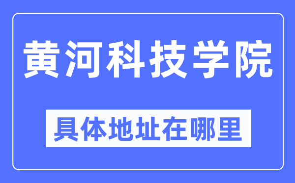 黄河科技学院详细地点在那里,在哪一个都会,哪一个区?