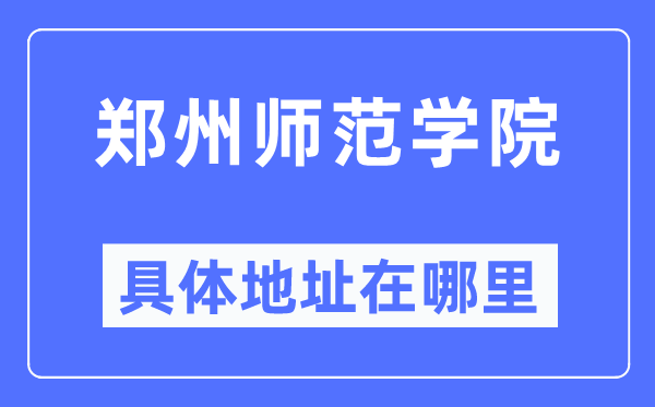 郑州师范学院详细地点在那里,在郑州的哪一个区？