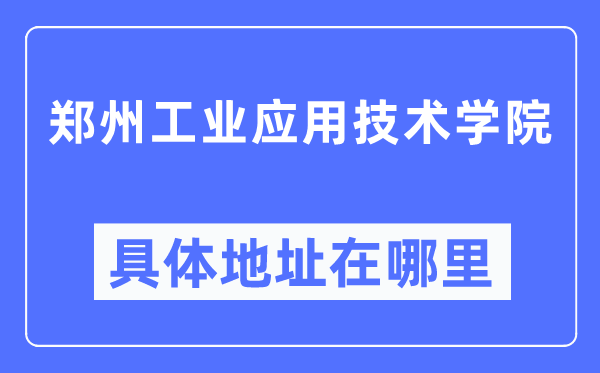 郑州产业利用手艺学院详细地点在那里,在郑州的哪一个区?