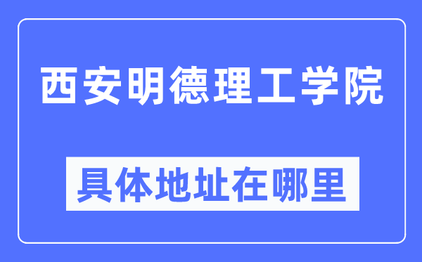 西安明德理工学院详细地点在那里,在西安的哪一个区？