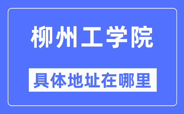柳州工学院详细地点在那里,在柳州的哪一个区?