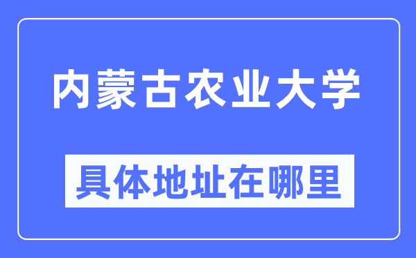 内蒙古农业大学详细地点在那里,在哪一个都会，哪一个区？