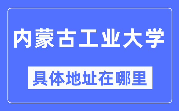 内蒙古产业大学详细地点在那里,在哪一个都会，哪一个区？