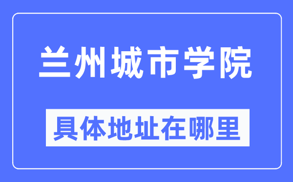 兰州都会学院详细地点在那里,在兰州的哪一个区?