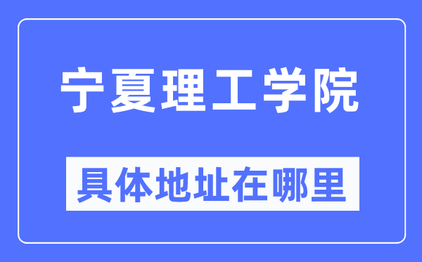 宁夏理工学院详细地点在那里,在哪一个都会，哪一个区？