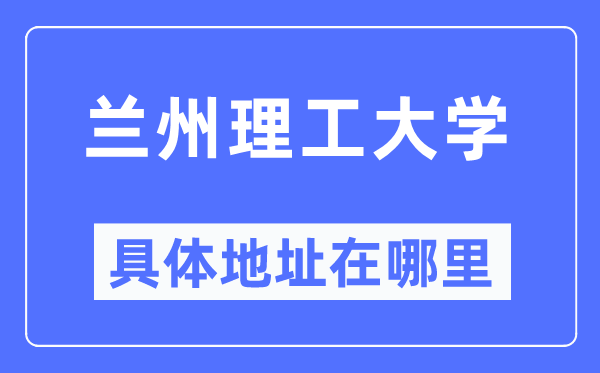兰州理工大学详细地点在那里,在兰州的哪一个区?