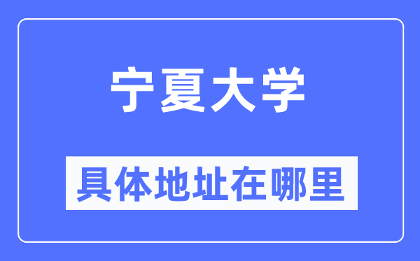 宁夏大学详细地点在那里,在哪一个都会,哪一个区?
