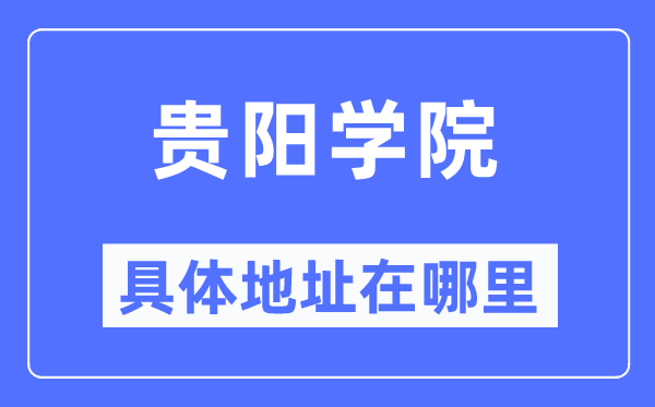 贵阳学院详细地点在那里,在贵阳的哪一个区?