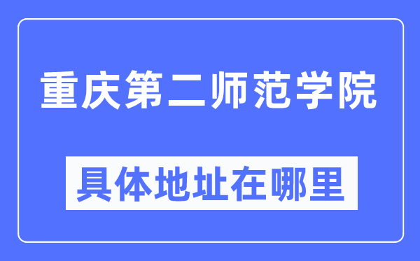 重庆第二师范学院详细地点在那里,在重庆的哪一个区？