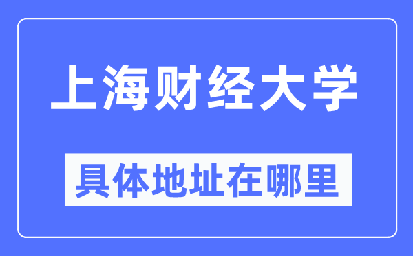上海财经大学详细地点在那里,在上海的哪一个区？