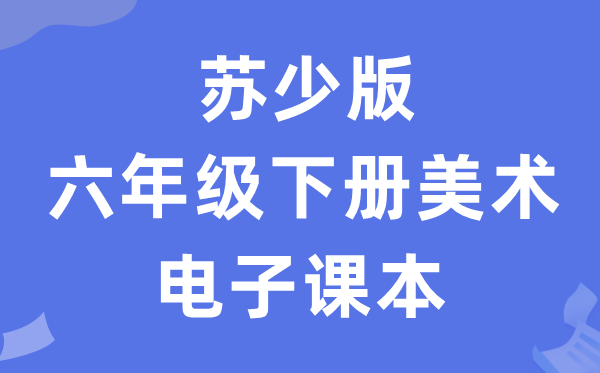 苏少版六年级下册美术电子讲义讲义（附具体步骤）