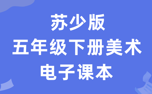 苏少版五年级下册美术电子讲义讲义（附具体步骤）
