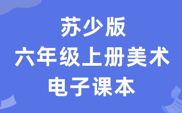 苏少版六年级上册美术电子讲义讲义(附具体步骤)