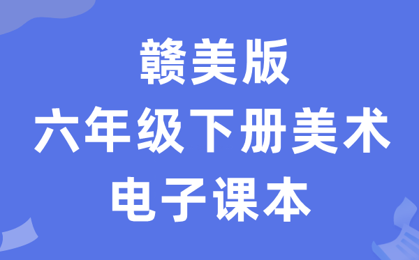 赣美版六年级下册美术电子讲义讲义（附具体步骤）