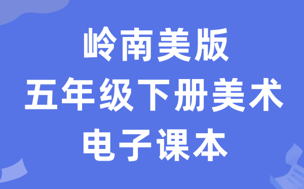 岭南美版五年级下册美术电子讲义讲义(附具体步骤)
