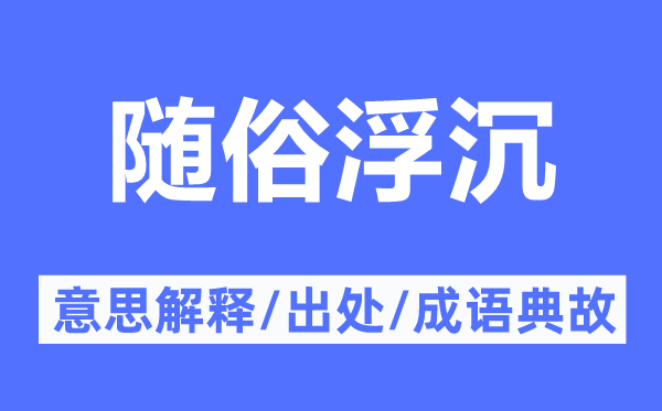 顺俗浮沉的意义诠释,顺俗浮沉的来由及针言典故