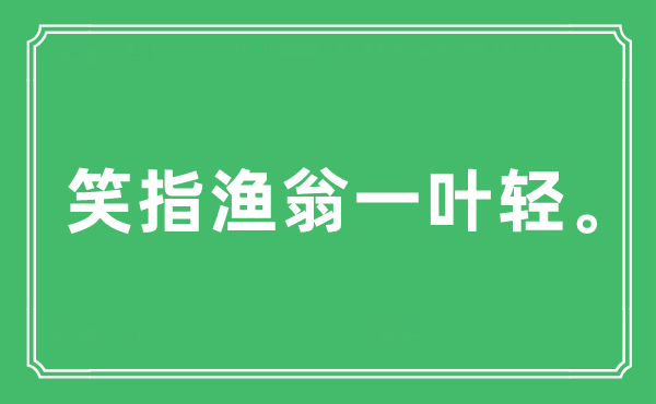 “笑指渔翁一叶轻”是甚么意义,来由及原文翻译