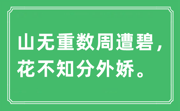 “山无重数周遭碧，花不知额外娇”是甚么意义,来由及原文翻译