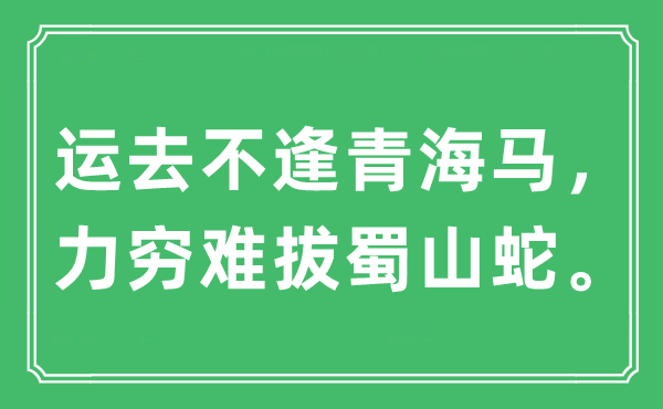 “运去不逢青海马，力穷难拔蜀山蛇”是甚么意义,来由及原文翻译