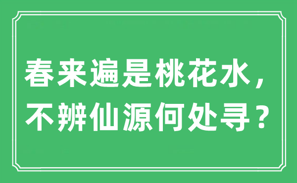 “春来遍是桃花水,不辨仙源那边寻?”是甚么意义,来由及原文翻译