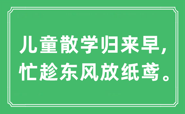 “儿童散学返来早,忙趁春风放纸鸢”是甚么意义,来由及原文翻译
