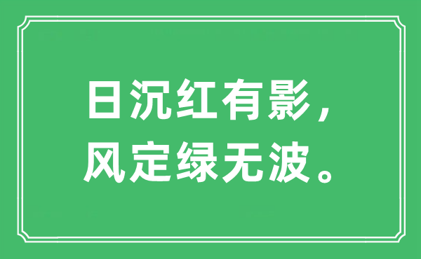 “日沉红有影，风定绿无波。”是甚么意义,来由及原文翻译