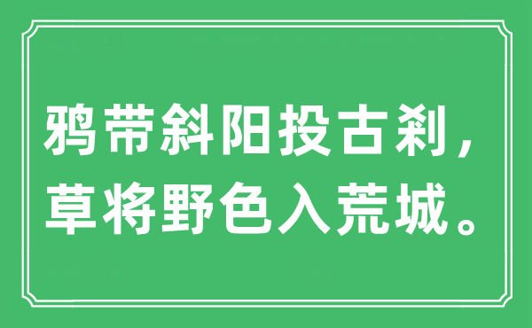 “鸦带夕阳投古剎,草将野色入荒城。”是甚么意义,来由及原文翻译