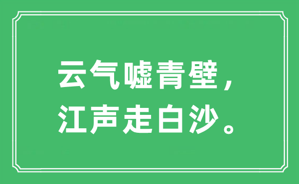 “云气嘘青壁，江声走白沙。”是甚么意义,来由及原文翻译