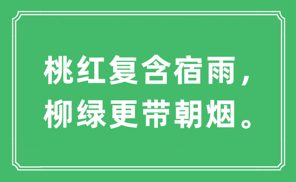 “桃红复含宿雨，柳绿更带朝烟。”是甚么意义,来由及原文翻译