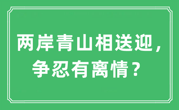 “两岸青山相送迎,争忍有离情?”是甚么意义,来由及原文翻译