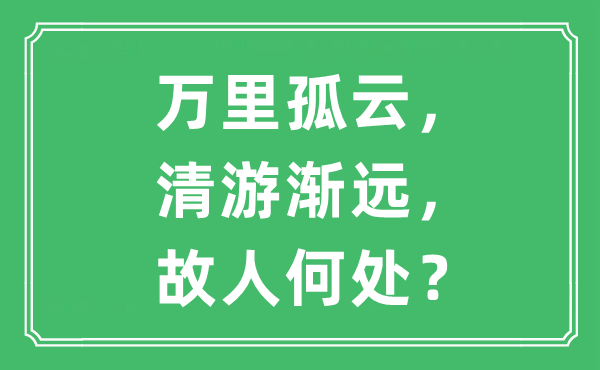 “万里孤云，清游渐远，故交那边？”是甚么意义,来由及原文翻译