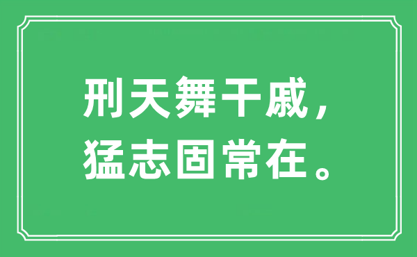 “刑天舞干戚，猛志固常在。”是甚么意义,来由及原文翻译