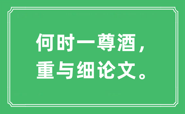“甚么时辰一尊酒，重与细论文。”是甚么意义,来由及原文翻译