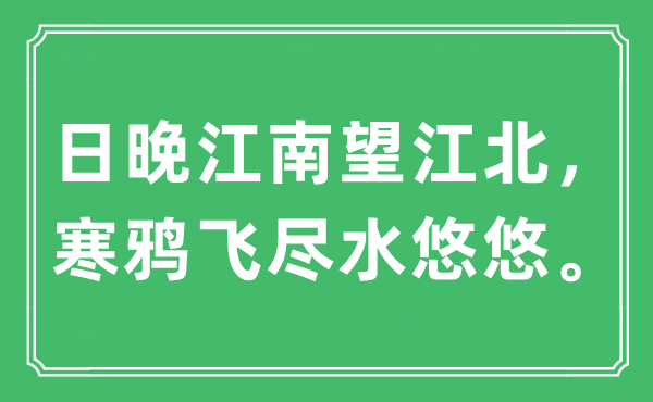 “日晚江南望江北，寒鸦飞尽水悠悠。”是甚么意义,来由及原文翻译