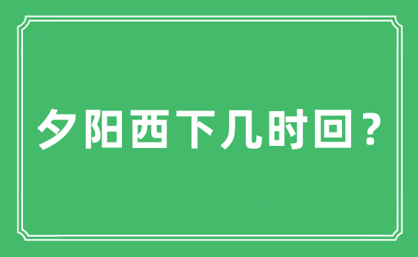 “落日西下几时回？”是甚么意义,来由及原文翻译