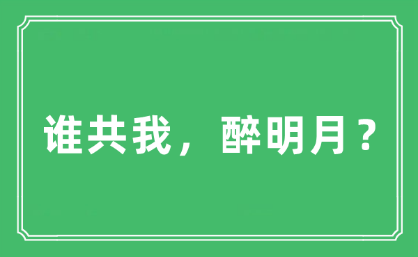 “谁共我，醉明月？”是甚么意义,来由及原文翻译