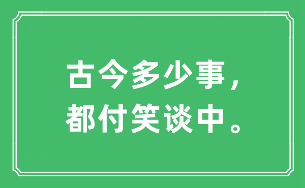 “古今几多事，都付笑谈中。”是甚么意义,来由及原文翻译