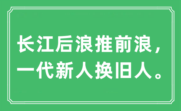 “长江后浪推前浪，一代新人换旧人”是甚么意义,来由及原文翻译