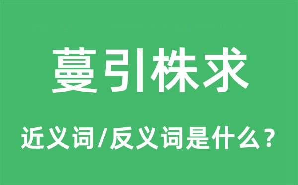 蔓引株求的近义词和反义词是甚么,蔓引株求是甚么意义