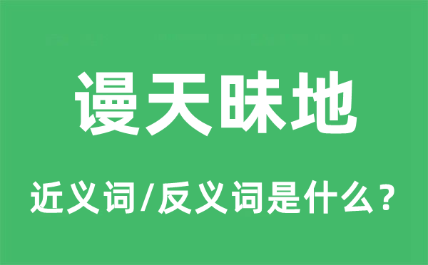 谩天昧地的近义词和反义词是甚么,谩天昧地是甚么意义