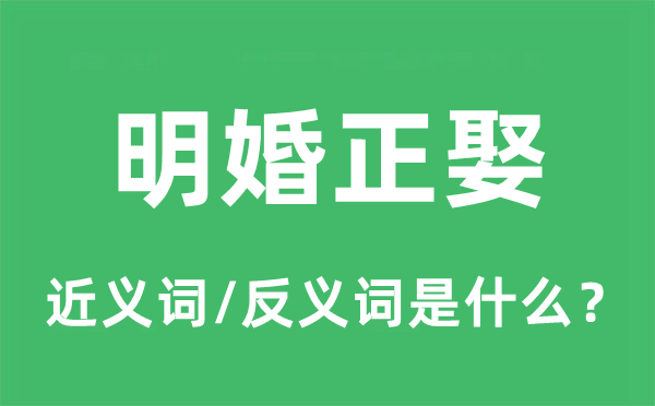 明婚正娶的近义词和反义词是甚么,明婚正娶是甚么意义