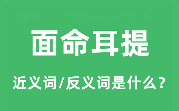 面命耳提的近义词和反义词是甚么,面命耳提是甚么意义