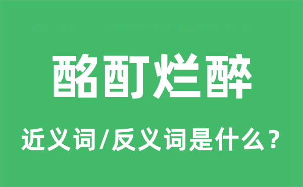 酩酊酣醉的近义词和反义词是甚么,酩酊酣醉是甚么意义