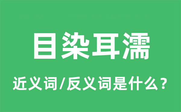 耳染目濡的近义词和反义词是甚么,耳染目濡是甚么意义